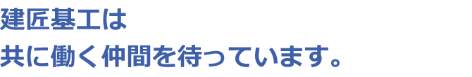 建匠基工は共に働く仲間を待っています。